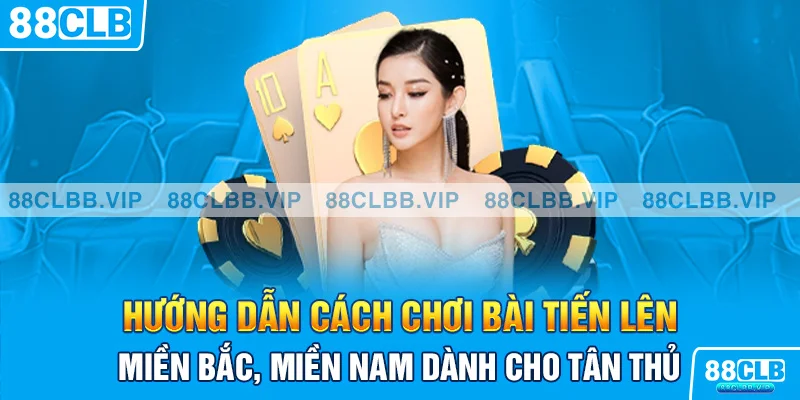 Hướng dẫn cách chơi bài tiến lên miền Bắc, miền Nam dành cho tân thủ