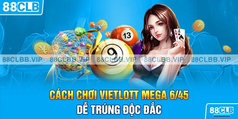 Cách chơi Vietlott Mega 6/45 dễ trúng độc đắc