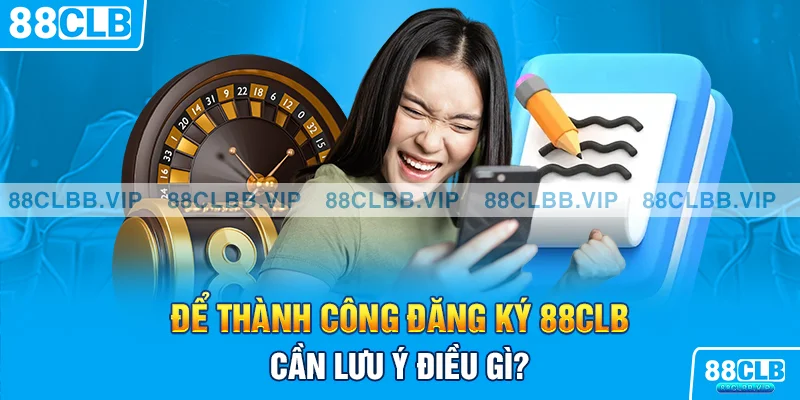 Để thành công đăng ký 88CLB cần lưu ý điều gì?