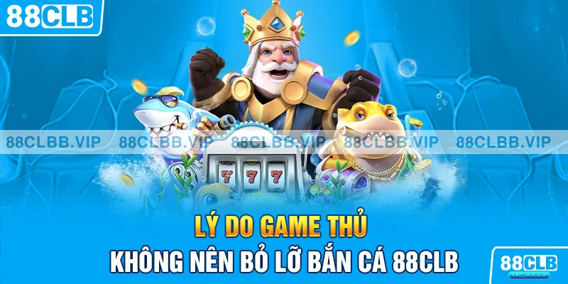 Lý do game thủ không nên bỏ lỡ bắn cá 88CLB