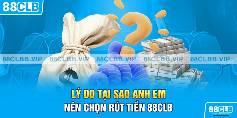 Lý do tại sao anh em nên chọn rút tiền 88CLB