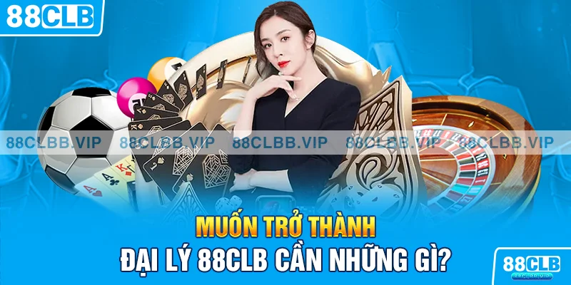 Muốn trở thành đại lý 88CLB cần những gì?